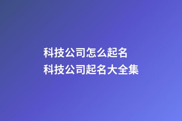 科技公司怎么起名 科技公司起名大全集-第1张-公司起名-玄机派